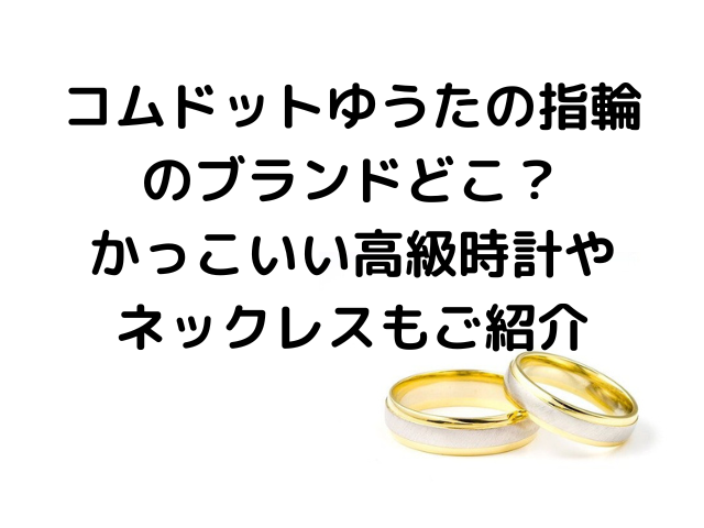 コムドットゆうたの指輪のブランドどこ かっこいい高級時計やネックレスもご紹介 気になる情報発信ブログ